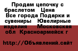 Продам цепочку с браслетом › Цена ­ 800 - Все города Подарки и сувениры » Ювелирные изделия   . Московская обл.,Красноармейск г.